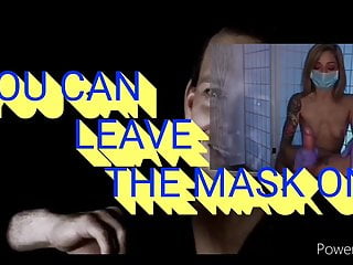 YOU CAN LEAVE THE MASK ON!