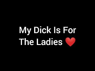 My dick for the ladies pussies...