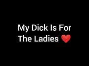 My Dick For The Ladies Pussies & Asse's