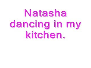 Natasha dancing in my kitchen...